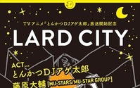 『とんかつDJアゲ太郎』の話題イベント「LARD CITY」チケットプレゼント！5組10名様 画像