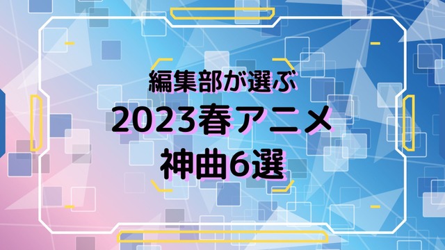 「編集部が選ぶ 2023春アニメ 神曲6選」