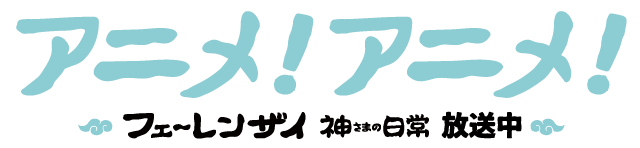 アニメ！アニメ！のロゴが放送中のアニメ「フェ～レンザイ -神さまの日常-」風に！