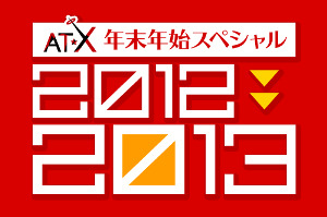 「AT-X 年末年始スペシャル！2012-2013」