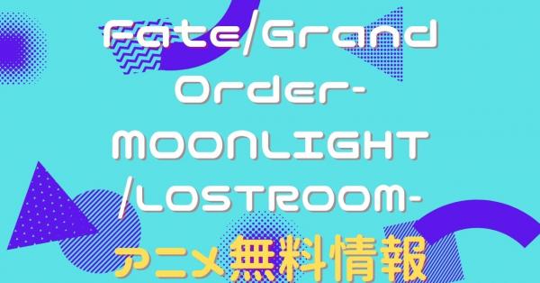 Fate/Grand Order-MOONLIGHT/LOSTROOM- 動画