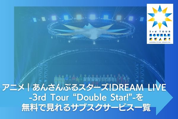 アニメ｜あんさんぶるスターズ！DREAM LIVE -3rd Tour “Double Star!”-の動画を無料視聴できる配信サイト |  アニメ！アニメ！VOD比較