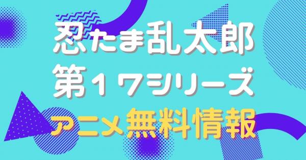 アニメ｜忍たま乱太郎 第17シリーズの動画を無料視聴できる配信サイト