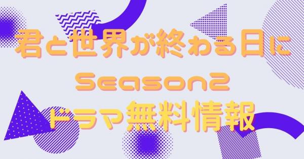 君と世界が終わる日に Season2　動画