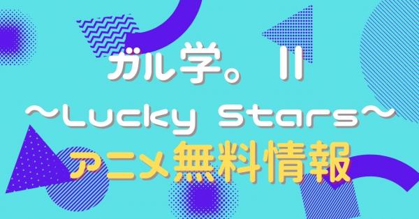 ガル学。Ⅱ～Lucky Stars～ 動画