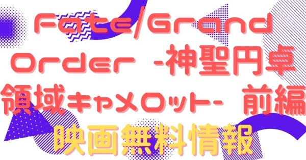 劇場版 Fate/Grand Order -神聖円卓領域キャメロット- 前編 Wandering; Agateram 動画
