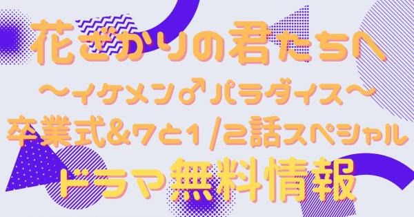 花ざかりの君たちへ～イケメン♂パラダイス～ 卒業式&7と1/2話スペシャル　配信