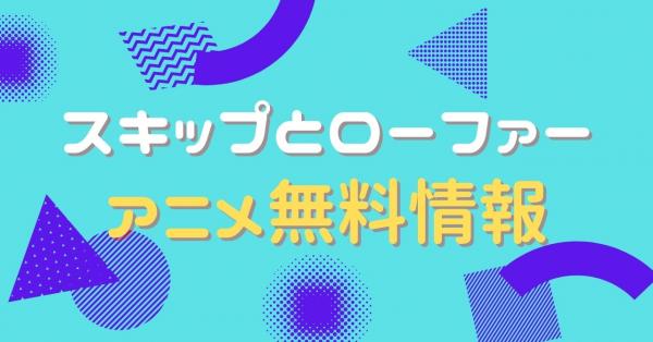 アニメ｜スキップとローファーの見逃し配信を全話無料で視聴できる動画