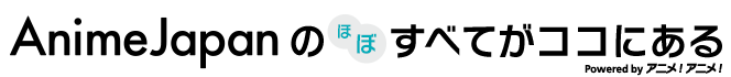 アニメ！アニメ！「AnimeJapanのほぼすべてがココにある」