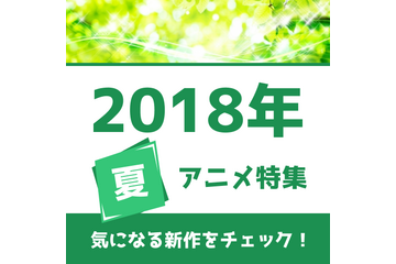 夏アニメの予習はココで！ 権利元監修済みの「2018年夏アニメ一覧」を公開！ 画像