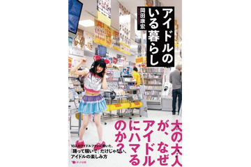 「大の大人が、なぜアイドルにハマるのか?」　『アイドルのいる暮らし』発売、刊行記念イベントも 画像