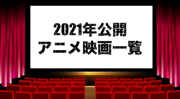 アニメ映画 21年公開 上映中の新作劇場版アニメ一覧 アニメ アニメ