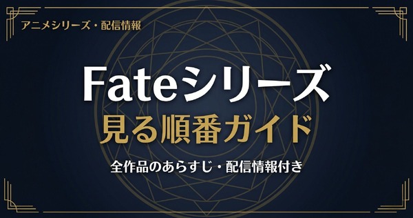 アニメ「Fate」シリーズの見る順番は?全作品のあらすじ・配信情報まとめ