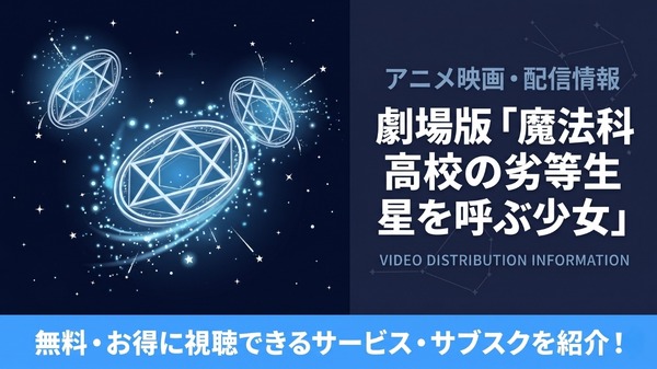 劇場版「魔法科高校の劣等生 星を呼ぶ少女」の配信はどこ？サブスクまとめ