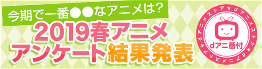 dアニメストア「今期で一番○○なアニメは？」2019年春アニメアンケート