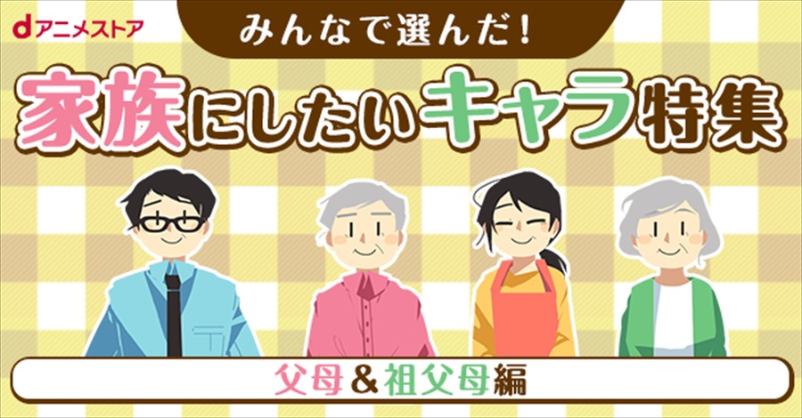 dアニメストア「みんなで選んだ！家族にしたいキャラ特集【父母＆祖父母編】」