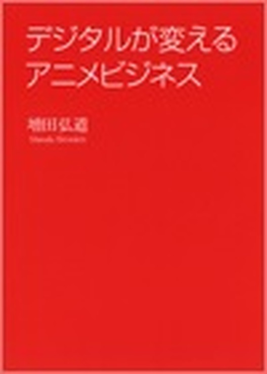 『デジタルが変えるアニメビジネス』　増田弘道：著　発売日：2016年2月24日