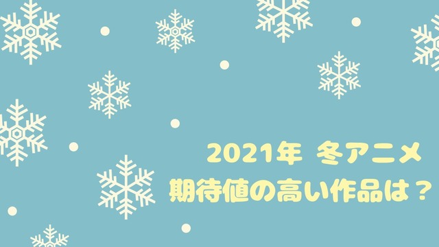 2021年冬アニメ、期待値の高い作品は？