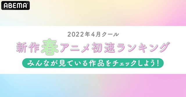 2022年春アニメ“初速”ランキングをABEMAが発表！累計視聴数＆コメント数トップの作品は？