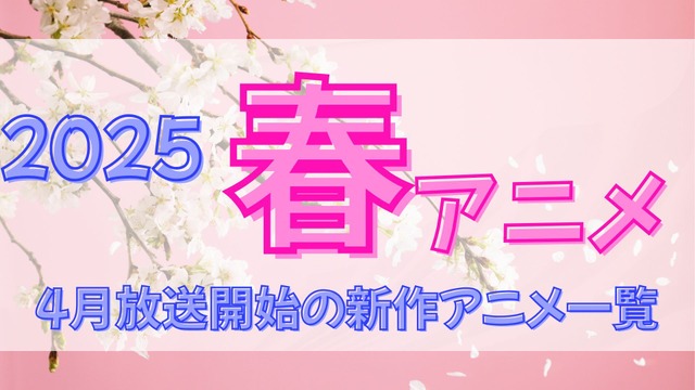 【2025春アニメ】来期・4月放送開始の新作アニメ一覧