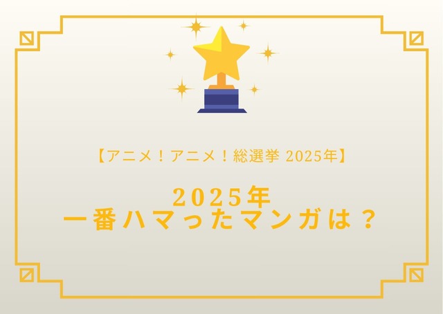 2025年一番ハマったマンガは？【2025年アニメ！アニメ！総選挙】アンケート〆切は12月18日まで