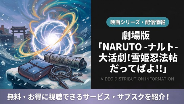 「劇場版 NARUTO 大活劇!雪姫忍法帖だってばよ!!」の配信はどこで見れる？