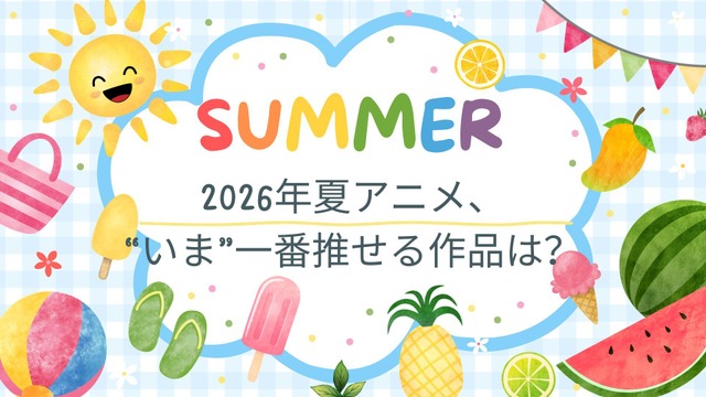 2026年夏アニメ、“いま”一番推せる作品は？