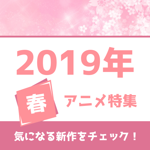 2019年春アニメ特集