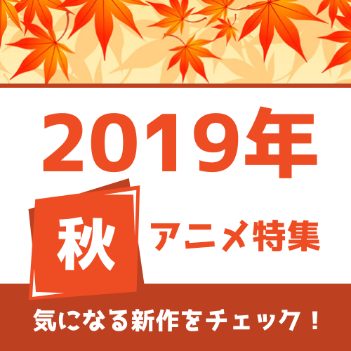 19年秋アニメの予習はココで！ 権利元監修済みの「2019年秋アニメ一覧」公開！