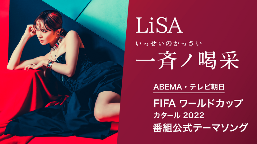 ABEMA・テレビ朝日 FIFA ワールドカップ カタール 2022 番組公式テーマソング LiSA「一斉ノ喝采（いっせいのかっさい）」（C）AbemaTV, Inc.