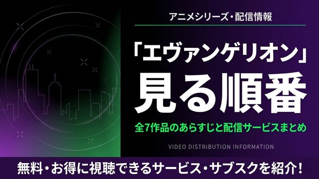 アニメ「エヴァンゲリオン」の見る順番は？全シリーズのあらすじと配信サービスまとめ