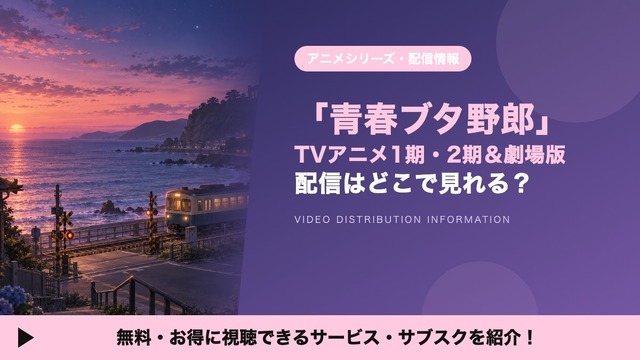 「青ブタ（青春ブタ野郎）」の配信はどこで見れる？アニメ1期・2期と劇場版を見放題で見られるサブスクを比較