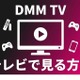 DMM TVをテレビで見る方法は？デバイス別の手順と映らない時の対処法 画像