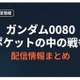 「ガンダム0080 ポケットの中の戦争」はどこで見れる？無料配信サービスまとめ 画像