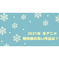 2021年冬アニメ、期待値の高い作品は？