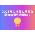 [2025年に活躍しそうな期待の男性声優は？]