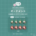 購入者特典：巨大ガチャガチャ 1回無料（オーナメント全16種からランダムで1点）