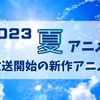 【2023夏アニメ】今期（7月放送開始）新作アニメ一覧・画像
