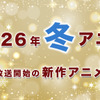 【冬アニメ 2026】1月放送開始の新作アニメ一覧（放送日＆配信情報＆声優・スタッフ＆あらすじ）・画像