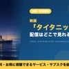「タイタニック」の配信はどこで見れる？見放題・レンタルで視聴する方法・画像