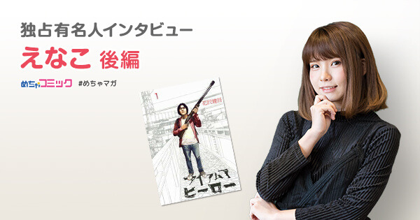 「めちゃコミック独占有名人インタビュー えなこ 後編」