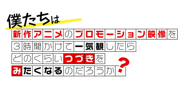 第14回『僕たちは新作アニメのプロモーション映像を3時間かけて一気観したらどのくらいつづきをみたくなるのだろうか？』