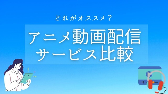 無料＆定額のアニメ動画配信サービス比較 基本料金やダウンロード機能は？【11月14日更新】