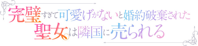 『完璧すぎて可愛げがないと婚約破棄された聖女は隣国に売られる』ロゴ