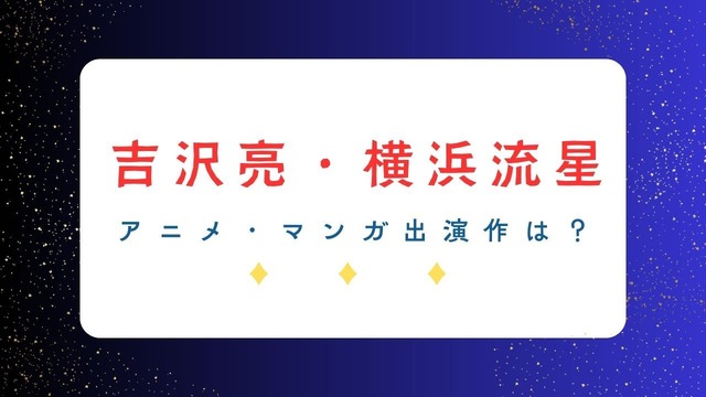 「国宝」で話題の吉沢亮＆横浜流星― アニメ・マンガ関連の出演作は？共演作も要チェック！