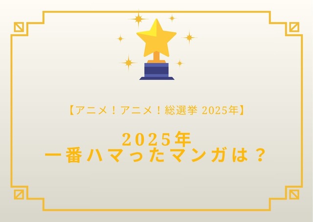 2025年一番ハマったマンガは？【2025年アニメ！アニメ！総選挙】アンケート〆切は12月18日まで