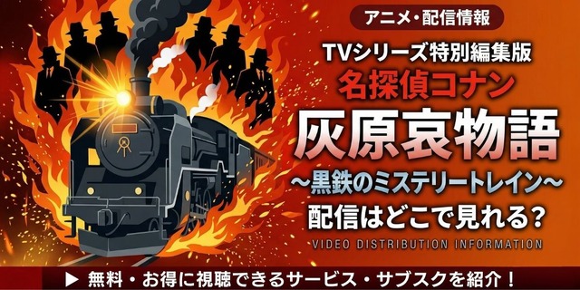 『TVシリーズ特別編集版「名探偵コナン 灰原哀物語～黒鉄のミステリートレイン～」』 配信情報