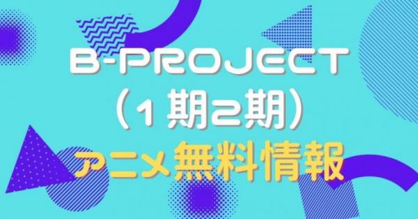 アニメ B Project 1期2期 の動画を全話無料で視聴できる全選択肢 アニメ アニメ Vod比較