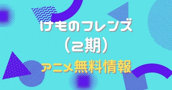 アニメ｜けものフレンズ（2期）の動画を全話無料で視聴できる配信